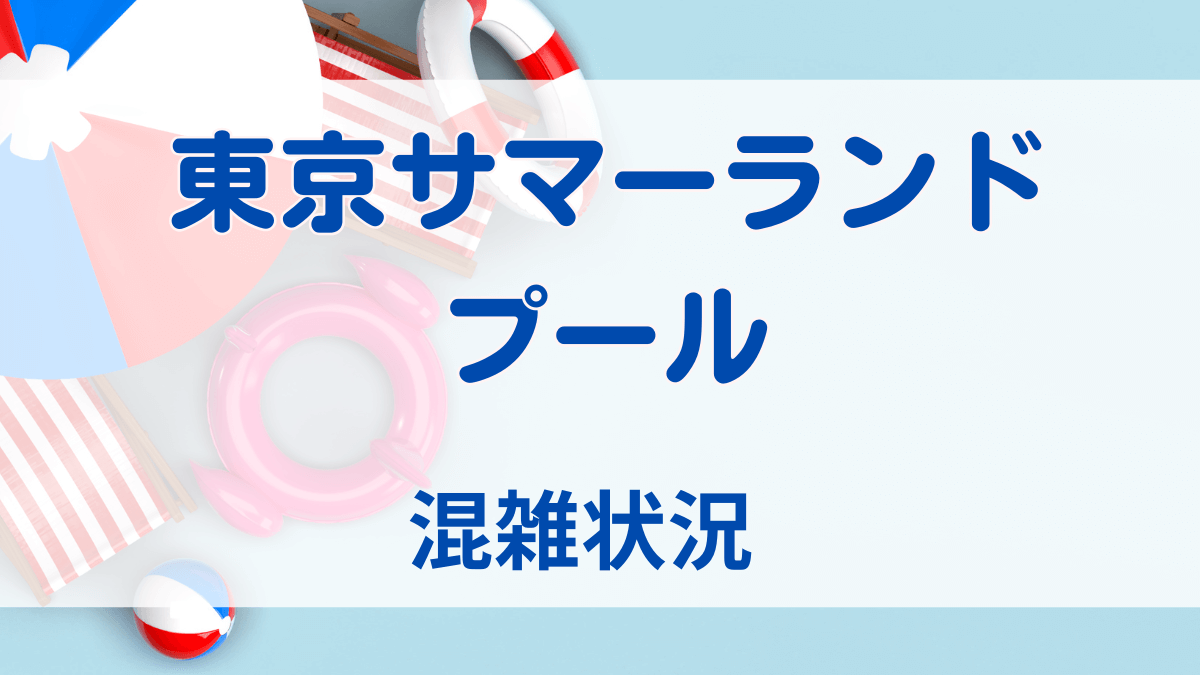 東京サマーランドプールの混雑状況