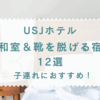 「USJホテル 和室＆靴を脱げる宿」12選！子連れにおすすめ