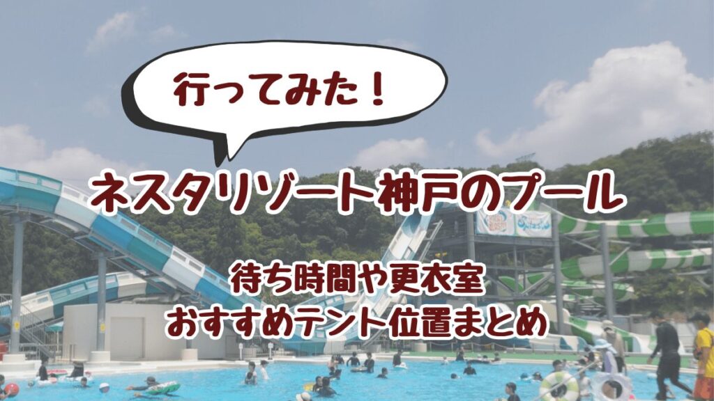 ネスタリゾート神戸のプールに行ってみた！待ち時間や更衣室・おすすめテント位置まとめ